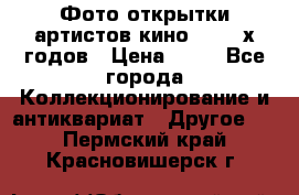 Фото-открытки артистов кино 50-60-х годов › Цена ­ 30 - Все города Коллекционирование и антиквариат » Другое   . Пермский край,Красновишерск г.